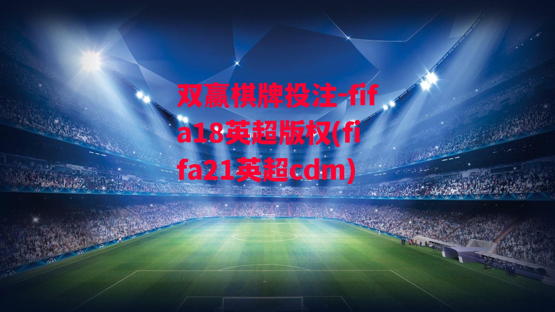 fifa18英超版权(fifa21英超cdm)